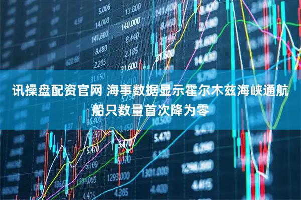 讯操盘配资官网 海事数据显示霍尔木兹海峡通航船只数量首次降为零