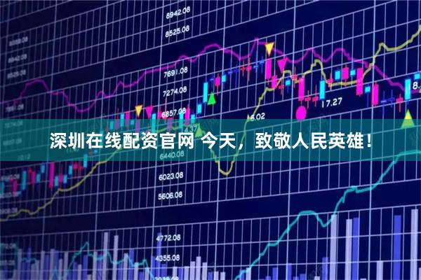深圳在线配资官网 今天，致敬人民英雄！