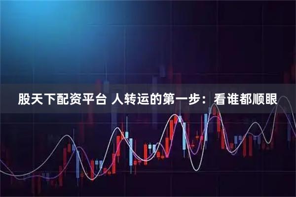 股天下配资平台 人转运的第一步：看谁都顺眼