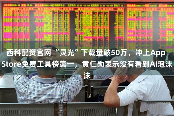 西科配资官网 “灵光”下载量破50万，冲上App Store免费工具榜第一，黄仁勋表示没有看到AI泡沫