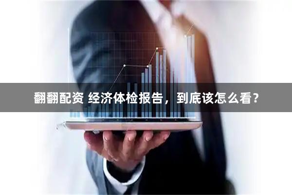 翻翻配资 经济体检报告，到底该怎么看？