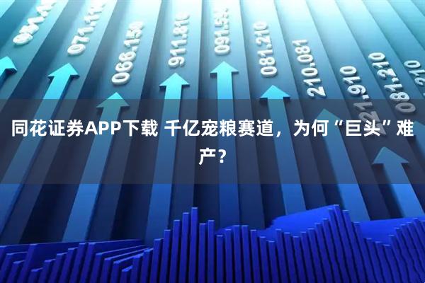 同花证券APP下载 千亿宠粮赛道，为何“巨头”难产？