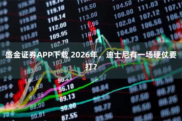 盛金证券APP下载 2026年，迪士尼有一场硬仗要打？