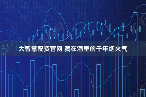 大智慧配资官网 藏在酒里的千年烟火气