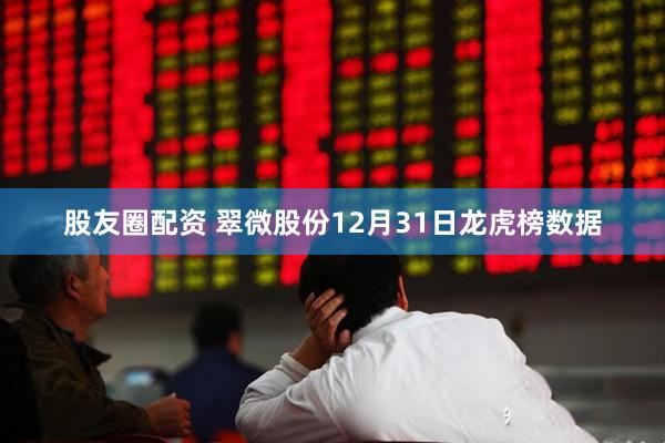 股友圈配资 翠微股份12月31日龙虎榜数据