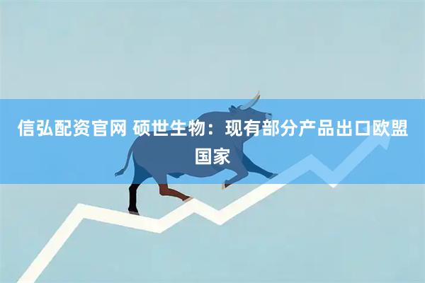 信弘配资官网 硕世生物：现有部分产品出口欧盟国家