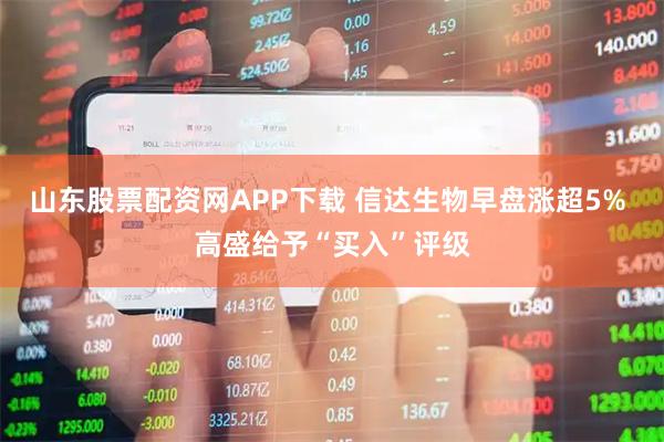 山东股票配资网APP下载 信达生物早盘涨超5% 高盛给予“买入”评级