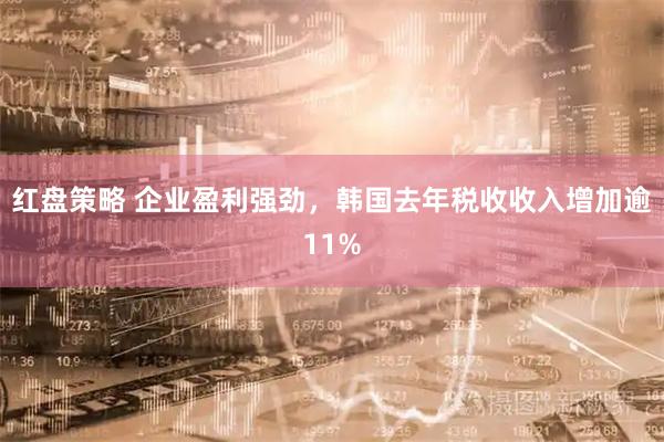 红盘策略 企业盈利强劲，韩国去年税收收入增加逾11%