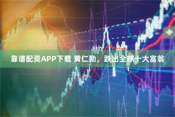 靠谱配资APP下载 黄仁勋，跌出全球十大富翁