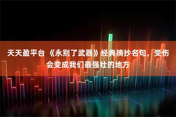 天天盈平台 《永别了武器》经典摘抄名句，受伤会变成我们最强壮的地方